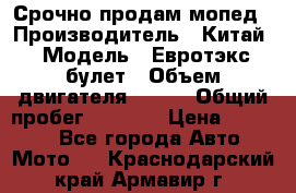 Срочно продам мопед › Производитель ­ Китай › Модель ­ Евротэкс булет › Объем двигателя ­ 150 › Общий пробег ­ 2 500 › Цена ­ 38 000 - Все города Авто » Мото   . Краснодарский край,Армавир г.